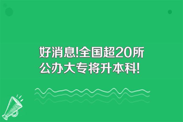 好消息!全国超20所公办大专将升本科!