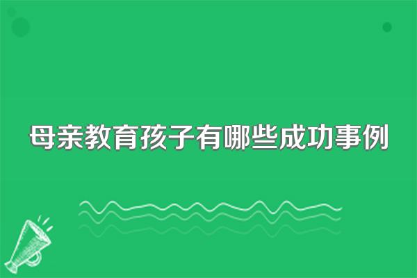 母亲教育孩子有哪些成功事例