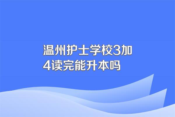 温州护士学校3加4读完能升本吗