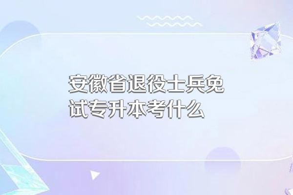 安徽省退役士兵免试专升本考什么