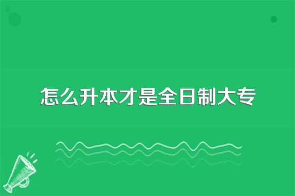 大专毕业了该如何升全日制本科