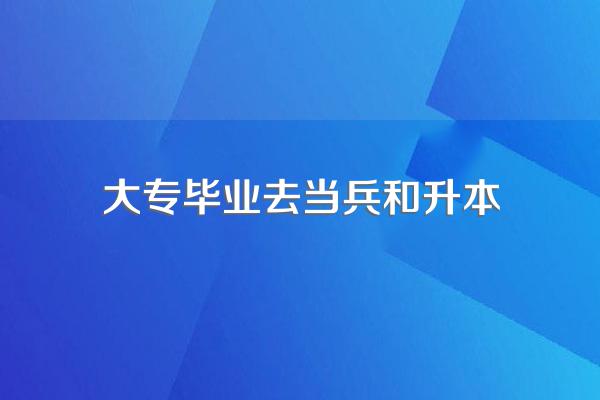 大专生去当兵回来可以直接升本科吗?