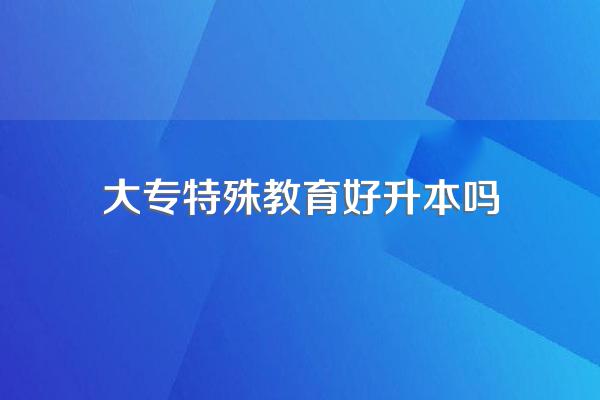 内蒙古民族幼儿师范高等专科学校特殊教育专业可以专升本吗