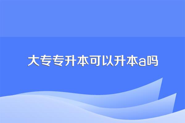 大专可不可以升本?有什么方法?