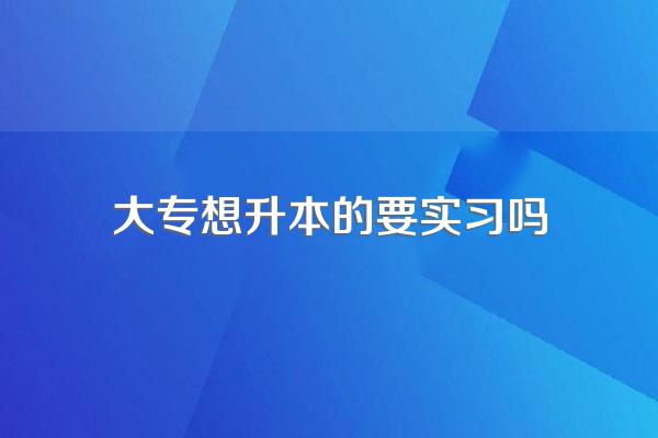 专升本成功后两年不用实习吗