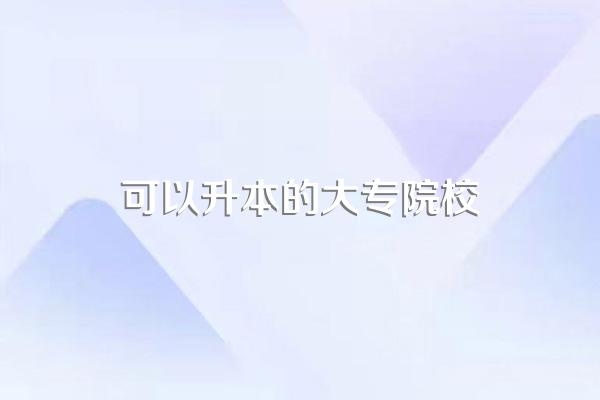 大专可以升本的学校有哪些