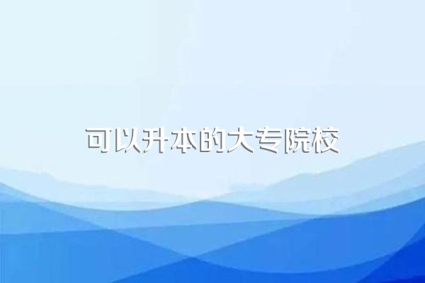 可以专科升本科的学校有哪些