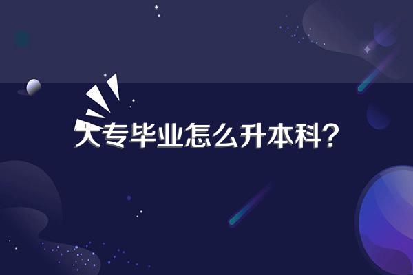 大专毕业怎么升本科?