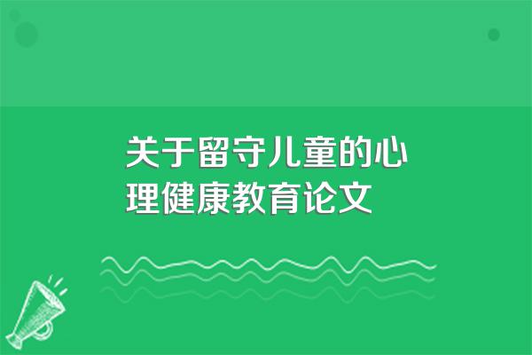 关于留守儿童的心理健康教育论文