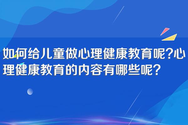 如何给儿童做心理健康教育呢?心理健康教育的内容有哪些呢?