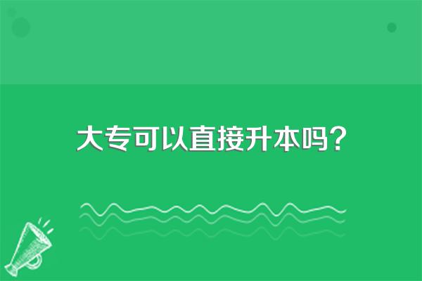 大专可以直接升本吗?