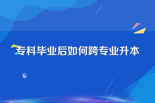 专科毕业后如何跨专业升本