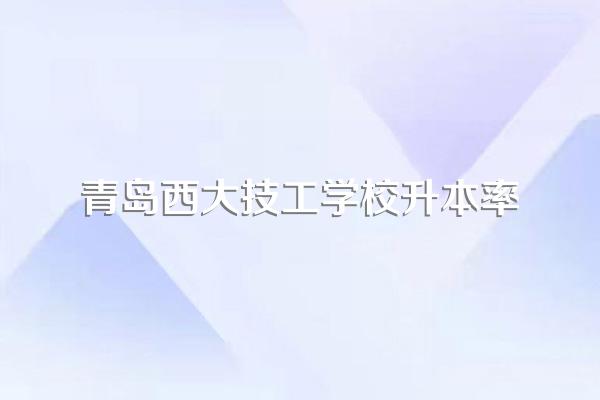 青岛西大技工学校升本率