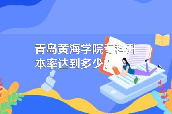 青岛黄海学院专科升本率达到多少?