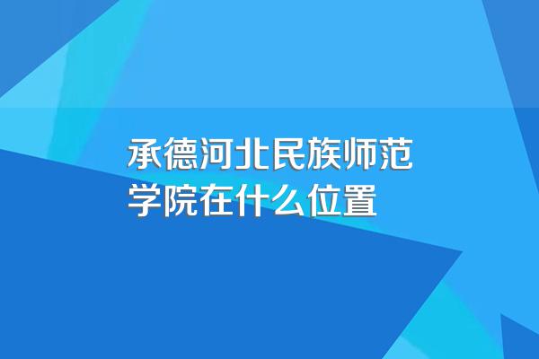 承德河北民族师范学院在什么位置