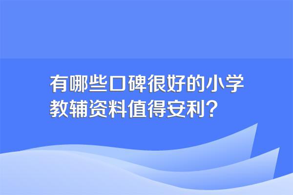 有哪些口碑很好的小学教辅资料值得安利?