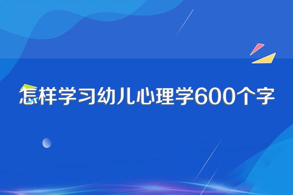 怎样学习幼儿心理学600个字