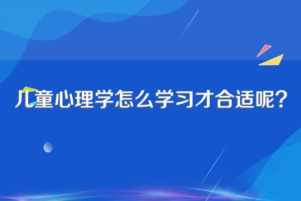 儿童心理学怎么学习才合适呢?