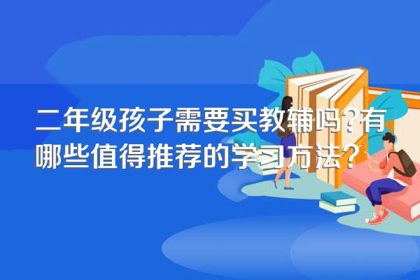 二年级孩子需要买教辅吗?有哪些值得推荐的学习方法?