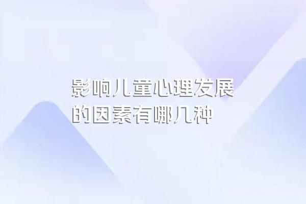 影响儿童心理发展的因素有哪几种