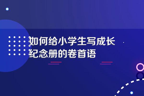 如何给小学生写成长纪念册的卷首语