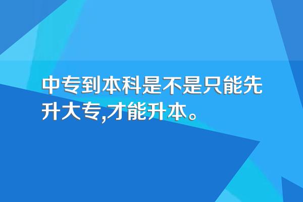 中专到本科是不是只能先升大专,才能升本。