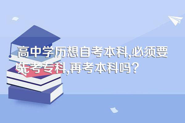 高中学历想自考本科,必须要先考专科,再考本科吗?