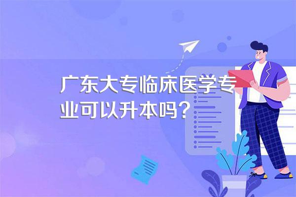 广东大专临床医学专业可以升本吗?