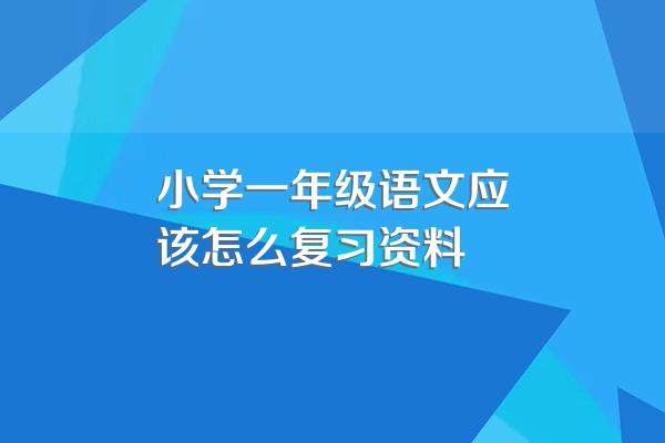 小学一年级语文应该怎么复习资料