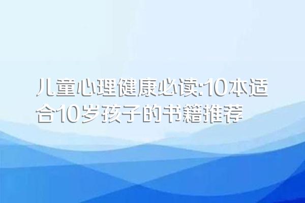 儿童心理健康必读:10本适合10岁孩子的书籍推荐