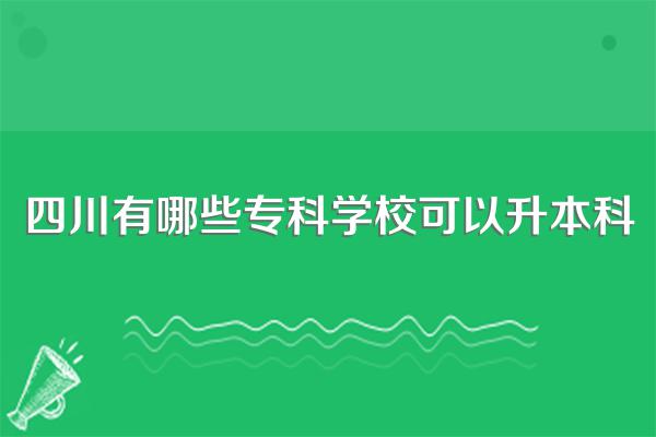 四川有哪些专科学校可以升本科