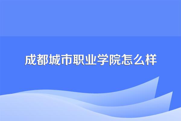 成都城市职业学院怎么样