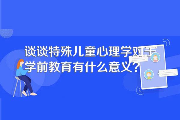 谈谈特殊儿童心理学对于学前教育有什么意义?