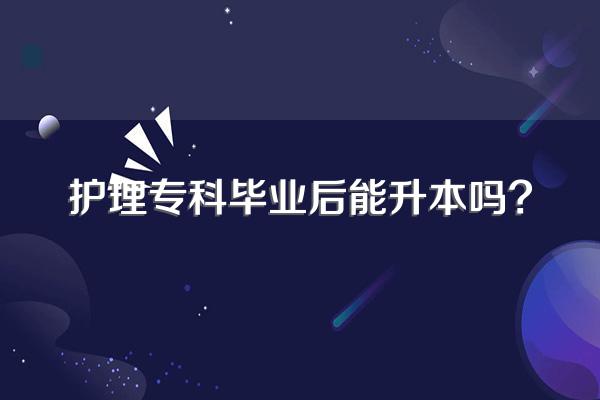 护理专科毕业后能升本吗?