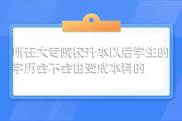 所在大专院校升本以后学生的学历会不会也变成本科的