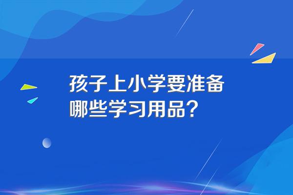 孩子上小学要准备哪些学习用品?