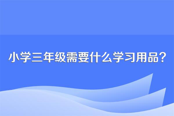 小学三年级需要什么学习用品?