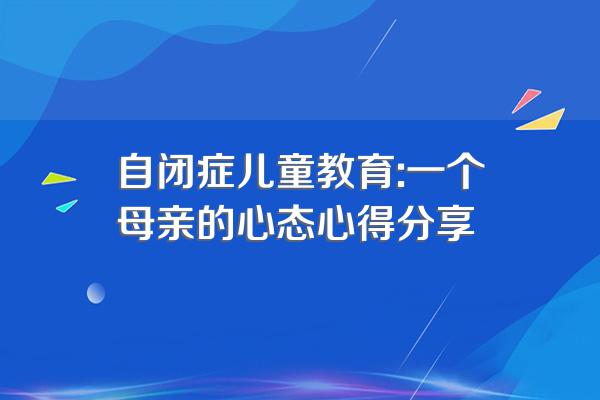 自闭症儿童教育:一个母亲的心态心得分享