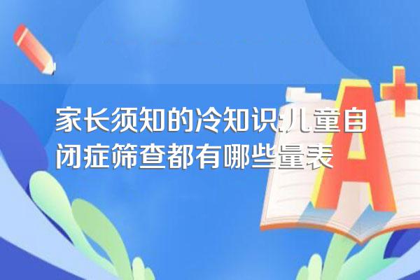 家长须知的冷知识:儿童自闭症筛查都有哪些量表