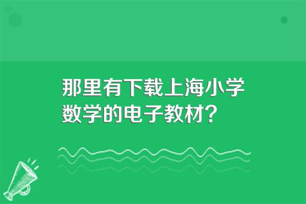 那里有下载上海小学数学的电子教材?