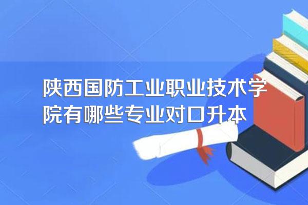 陕西国防工业职业技术学院有哪些专业对口升本