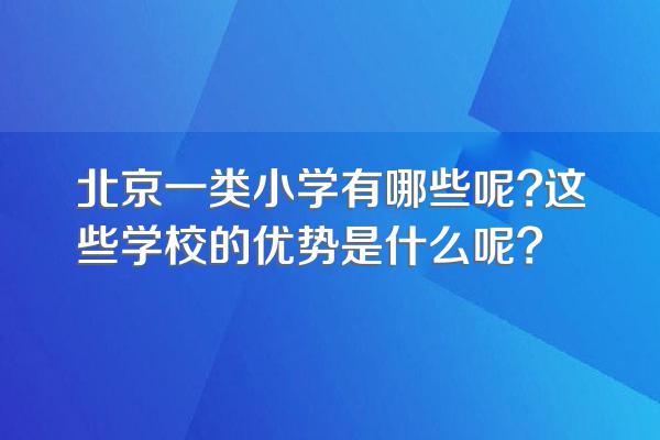 北京一类小学有哪些呢?这些学校的优势是什么呢?