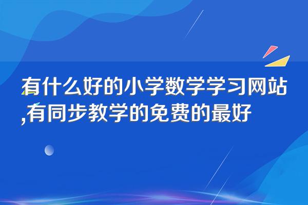 有什么好的小学数学学习网站,有同步教学的免费的最好