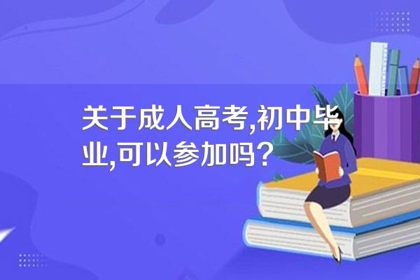 关于成人高考,初中毕业,可以参加吗?