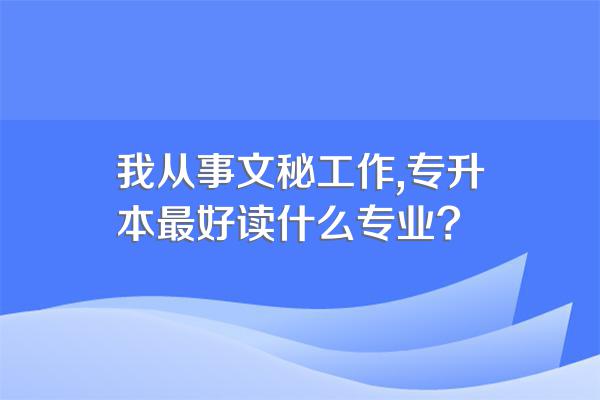 我从事文秘工作,专升本最好读什么专业?