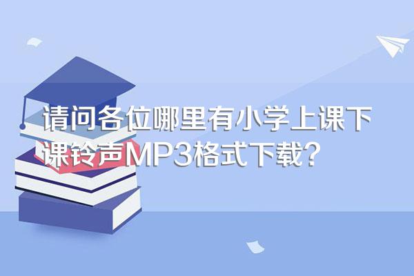 请问各位哪里有小学上课下课铃声MP3格式下载?