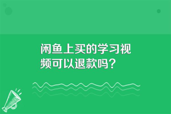 闲鱼上买的学习视频可以退款吗?