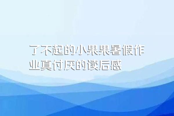 了不起的小果果暑假作业真付厌的读后感