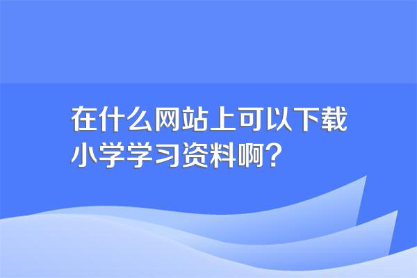 在什么网站上可以下载小学学习资料啊?