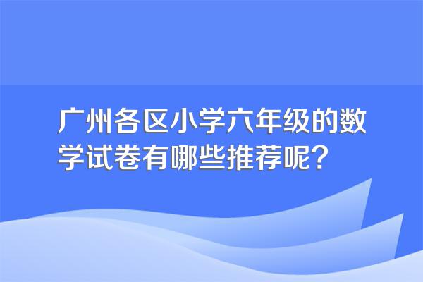 广州各区小学六年级的数学试卷有哪些推荐呢?